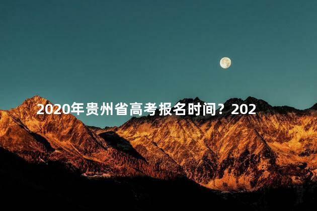 2020年贵州省高考报名时间？2020年贵州省高考报名时间公布