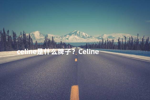 celine是什么牌子？Celine是个什么品牌
