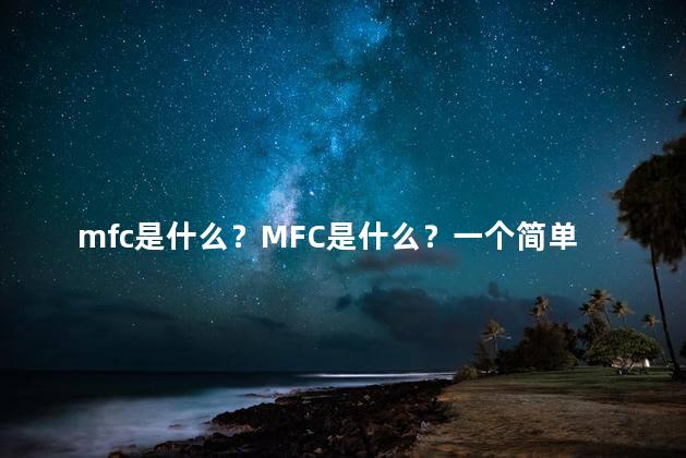 mfc是什么？MFC是什么？一个简单的解释